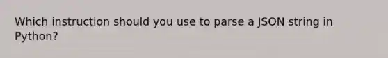 Which instruction should you use to parse a JSON string in Python?