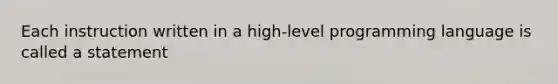 Each instruction written in a high-level programming language is called a statement