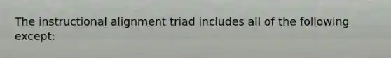 The instructional alignment triad includes all of the following except: