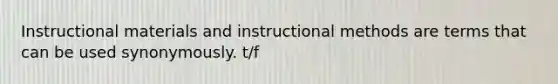 Instructional materials and instructional methods are terms that can be used synonymously. t/f