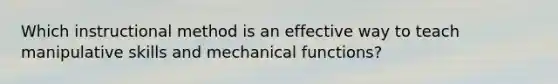 Which instructional method is an effective way to teach manipulative skills and mechanical functions?