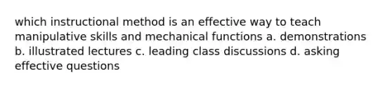 which instructional method is an effective way to teach manipulative skills and mechanical functions a. demonstrations b. illustrated lectures c. leading class discussions d. asking effective questions