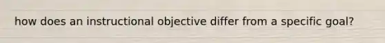 how does an instructional objective differ from a specific goal?