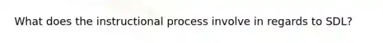 What does the instructional process involve in regards to SDL?