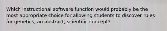 Which instructional software function would probably be the most appropriate choice for allowing students to discover rules for genetics, an abstract, scientific concept?