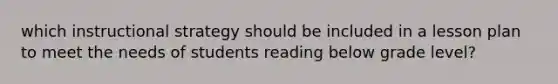 which instructional strategy should be included in a lesson plan to meet the needs of students reading below grade level?