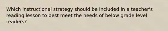 Which instructional strategy should be included in a teacher's reading lesson to best meet the needs of below grade level readers?