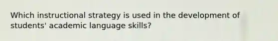 Which instructional strategy is used in the development of students' academic language skills?