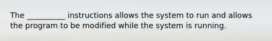 The __________ instructions allows the system to run and allows the program to be modified while the system is running.