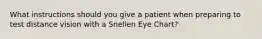 What instructions should you give a patient when preparing to test distance vision with a Snellen Eye Chart?