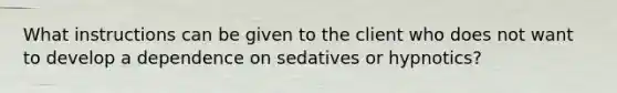 What instructions can be given to the client who does not want to develop a dependence on sedatives or hypnotics?