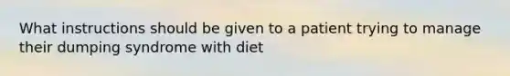 What instructions should be given to a patient trying to manage their dumping syndrome with diet