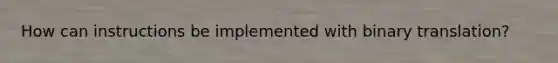 How can instructions be implemented with binary translation?