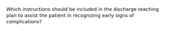 Which instructions should be included in the discharge teaching plan to assist the patient in recognizing early signs of complications?