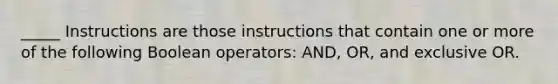 _____ Instructions are those instructions that contain one or more of the following Boolean operators: AND, OR, and exclusive OR.