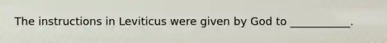 The instructions in Leviticus were given by God to ___________.