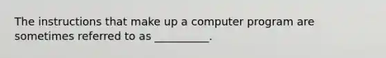 The instructions that make up a computer program are sometimes referred to as __________.​