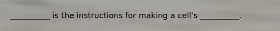 __________ is the instructions for making a cell's __________.