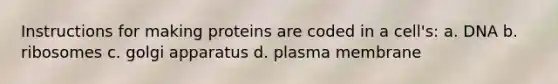 Instructions for making proteins are coded in a cell's: a. DNA b. ribosomes c. golgi apparatus d. plasma membrane