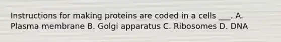 Instructions for making proteins are coded in a cells ___. A. Plasma membrane B. Golgi apparatus C. Ribosomes D. DNA