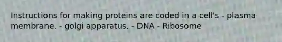 Instructions for making proteins are coded in a cell's - plasma membrane. - golgi apparatus. - DNA - Ribosome