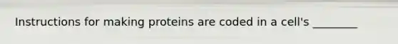 Instructions for making proteins are coded in a cell's ________