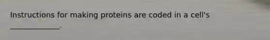 Instructions for making proteins are coded in a cell's _____________.