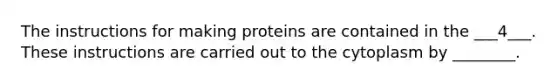 The instructions for making proteins are contained in the ___4___. These instructions are carried out to the cytoplasm by ________.