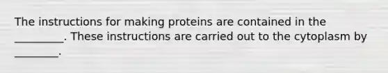 The instructions for making proteins are contained in the _________. These instructions are carried out to the cytoplasm by ________.