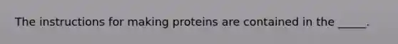 The instructions for making proteins are contained in the _____.