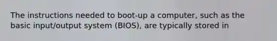 The instructions needed to boot-up a computer, such as the basic input/output system (BIOS), are typically stored in