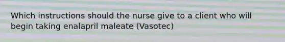 Which instructions should the nurse give to a client who will begin taking enalapril maleate (Vasotec)