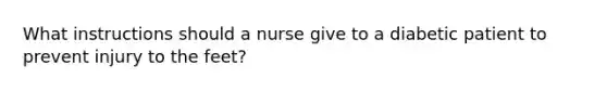 What instructions should a nurse give to a diabetic patient to prevent injury to the feet?