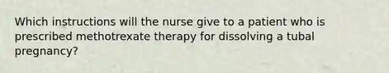 Which instructions will the nurse give to a patient who is prescribed methotrexate therapy for dissolving a tubal pregnancy?