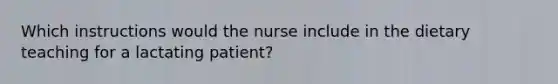 Which instructions would the nurse include in the dietary teaching for a lactating patient?