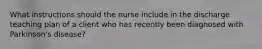 What instructions should the nurse include in the discharge teaching plan of a client who has recently been diagnosed with Parkinson's disease?