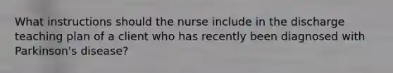 What instructions should the nurse include in the discharge teaching plan of a client who has recently been diagnosed with Parkinson's disease?