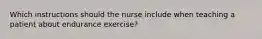 Which instructions should the nurse include when teaching a patient about endurance exercise?