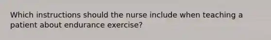 Which instructions should the nurse include when teaching a patient about endurance exercise?