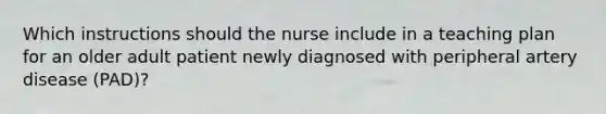 Which instructions should the nurse include in a teaching plan for an older adult patient newly diagnosed with peripheral artery disease (PAD)?