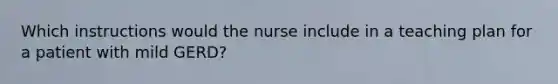 Which instructions would the nurse include in a teaching plan for a patient with mild GERD?