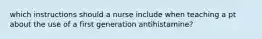 which instructions should a nurse include when teaching a pt about the use of a first generation antihistamine?