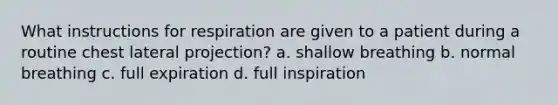 What instructions for respiration are given to a patient during a routine chest lateral projection? a. shallow breathing b. normal breathing c. full expiration d. full inspiration