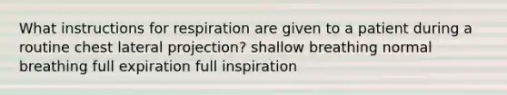 What instructions for respiration are given to a patient during a routine chest lateral projection? shallow breathing normal breathing full expiration full inspiration