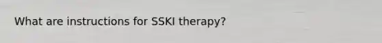 What are instructions for SSKI therapy?