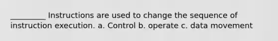 _________ Instructions are used to change the sequence of instruction execution. a. Control b. operate c. data movement