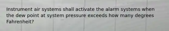 Instrument air systems shall activate the alarm systems when the dew point at system pressure exceeds how many degrees Fahrenheit?