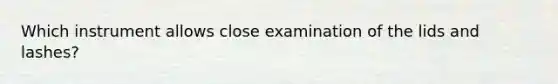 Which instrument allows close examination of the lids and lashes?