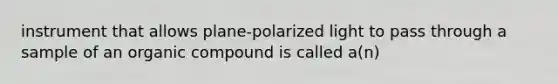 instrument that allows plane-polarized light to pass through a sample of an organic compound is called a(n)