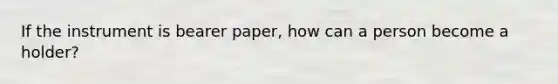 If the instrument is bearer paper, how can a person become a holder?